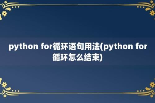 python for循环语句用法(python for循环怎么结束)