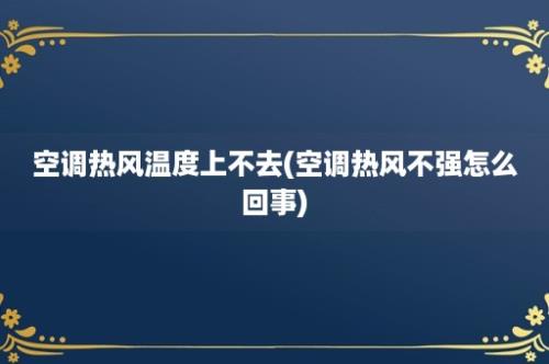 空调热风温度上不去(空调热风不强怎么回事)