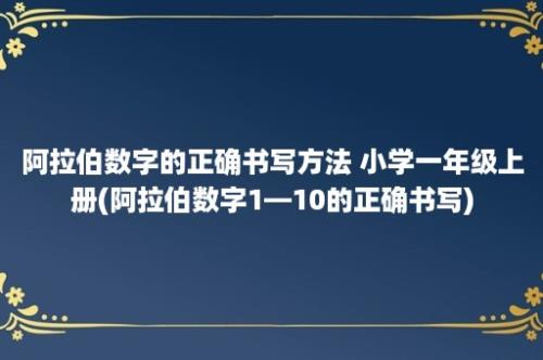 阿拉伯数字的正确书写方法 小学一年级上册(阿拉伯数字1—10的正确书写)