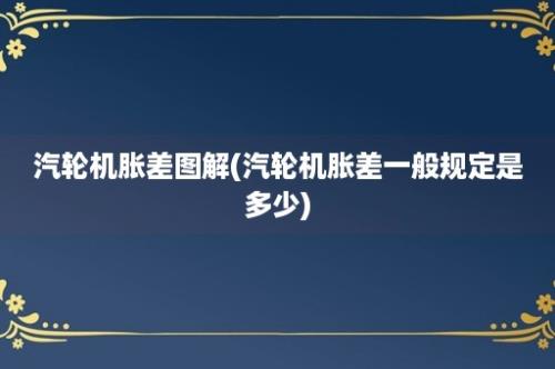 汽轮机胀差图解(汽轮机胀差一般规定是多少)