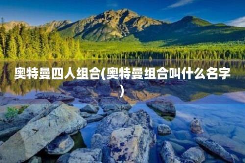 奥特曼四人组合(奥特曼组合叫什么名字)