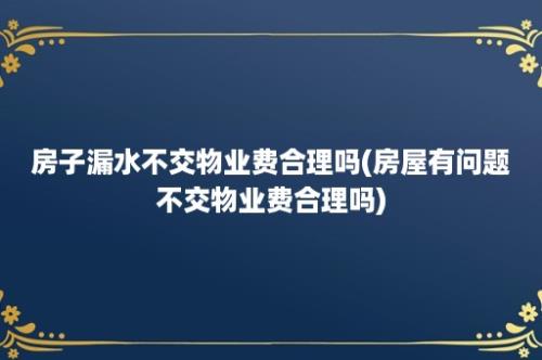 房子漏水不交物业费合理吗(房屋有问题不交物业费合理吗)