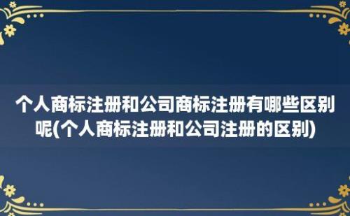 个人商标注册和公司商标注册有哪些区别呢(个人商标注册和公司注册的区别)