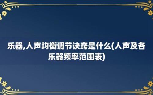 乐器,人声均衡调节诀窍是什么(人声及各乐器频率范围表)