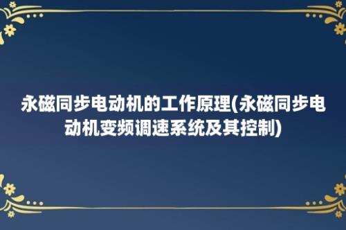 永磁同步电动机的工作原理(永磁同步电动机变频调速系统及其控制)