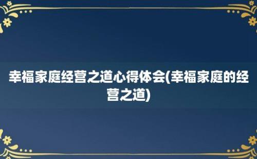 幸福家庭经营之道心得体会(幸福家庭的经营之道)