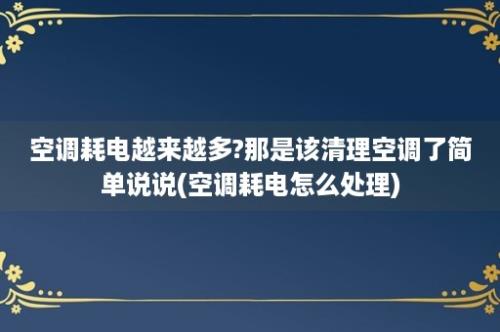 空调耗电越来越多?那是该清理空调了简单说说(空调耗电怎么处理)