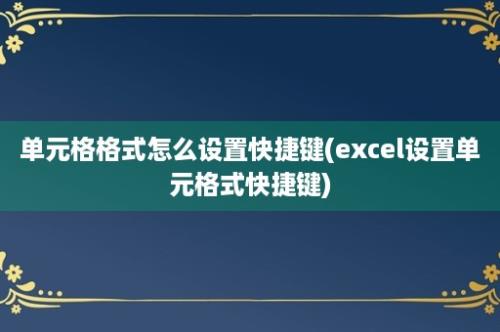 单元格格式怎么设置快捷键(excel设置单元格式快捷键)