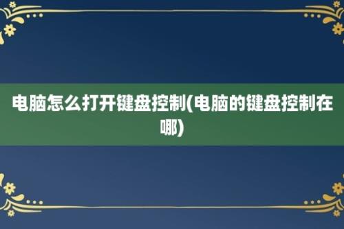 电脑怎么打开键盘控制(电脑的键盘控制在哪)