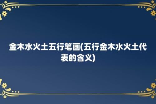 金木水火土五行笔画(五行金木水火土代表的含义)