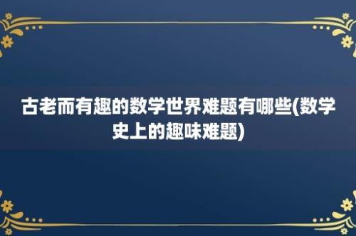 古老而有趣的数学世界难题有哪些(数学史上的趣味难题)