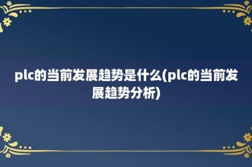 plc的当前发展趋势是什么(plc的当前发展趋势分析)