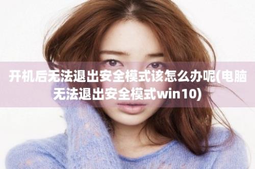 开机后无法退出安全模式该怎么办呢(电脑无法退出安全模式win10)