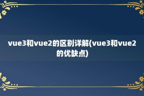 vue3和vue2的区别详解(vue3和vue2的优缺点)