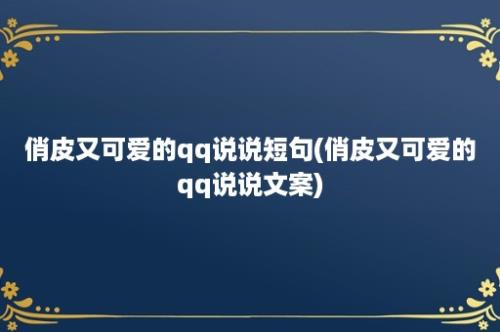 俏皮又可爱的qq说说短句(俏皮又可爱的qq说说文案)