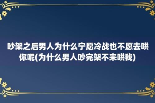 吵架之后男人为什么宁愿冷战也不愿去哄你呢(为什么男人吵完架不来哄我)