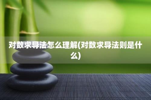 对数求导法怎么理解(对数求导法则是什么)