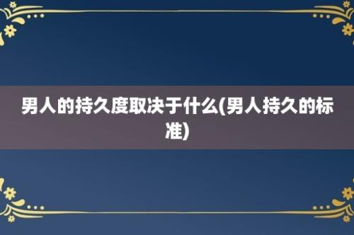 男人的持久度取决于什么(男人持久的标准)