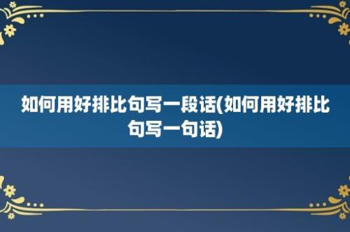 如何用好排比句写一段话(如何用好排比句写一句话)