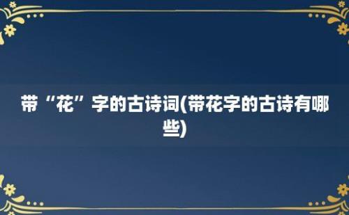 带“花”字的古诗词(带花字的古诗有哪些)