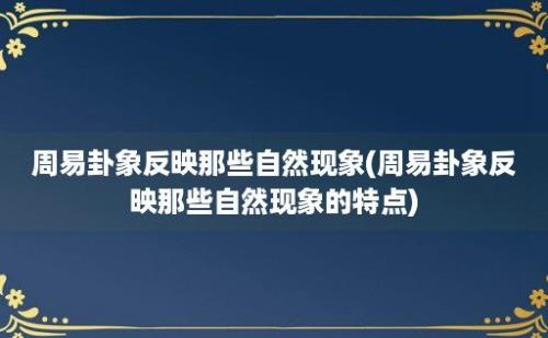 周易卦象反映那些自然现象(周易卦象反映那些自然现象的特点)