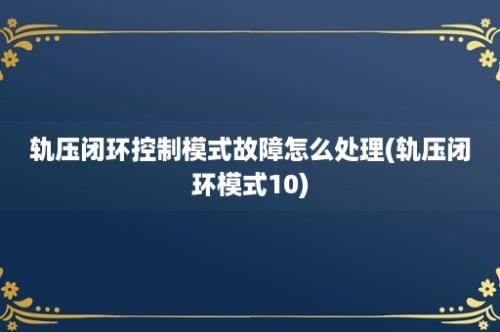 轨压闭环控制模式故障怎么处理(轨压闭环模式10)