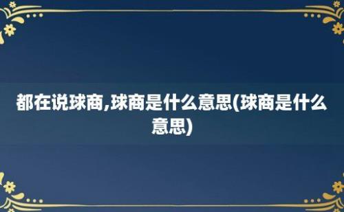 都在说球商,球商是什么意思(球商是什么意思)