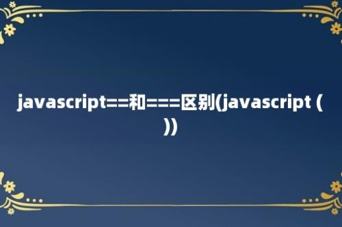 javascript==和===区别(javascript ())