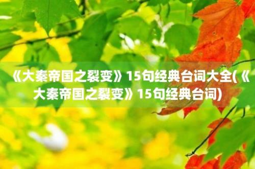 《大秦帝国之裂变》15句经典台词大全(《大秦帝国之裂变》15句经典台词)