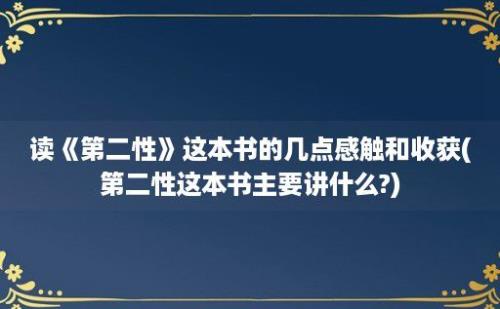 读《第二性》这本书的几点感触和收获(第二性这本书主要讲什么?)