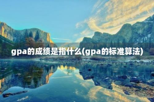 gpa的成绩是指什么(gpa的标准算法)