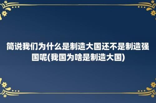 简说我们为什么是制造大国还不是制造强国呢(我国为啥是制造大国)