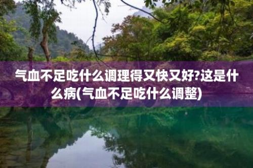 气血不足吃什么调理得又快又好?这是什么病(气血不足吃什么调整)