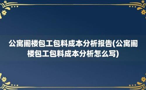 公寓阁楼包工包料成本分析报告(公寓阁楼包工包料成本分析怎么写)