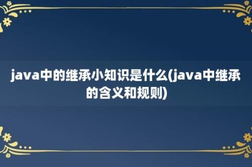 java中的继承小知识是什么(java中继承的含义和规则)