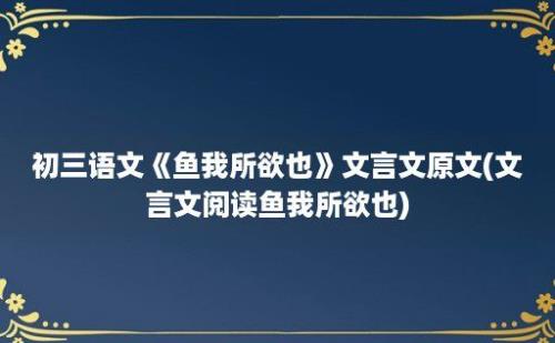 初三语文《鱼我所欲也》文言文原文(文言文阅读鱼我所欲也)