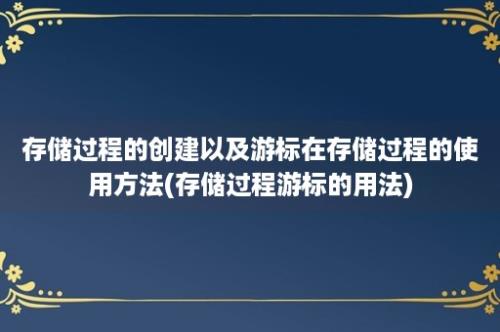 存储过程的创建以及游标在存储过程的使用方法(存储过程游标的用法)