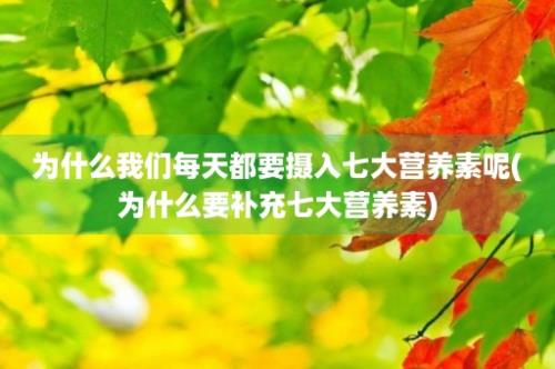 为什么我们每天都要摄入七大营养素呢(为什么要补充七大营养素)