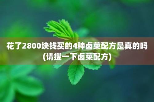 花了2800块钱买的4种卤菜配方是真的吗(请搜一下卤菜配方)