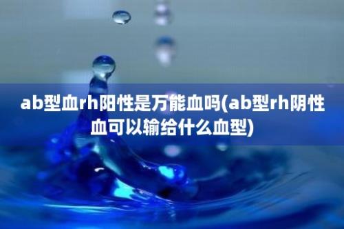 ab型血rh阳性是万能血吗(ab型rh阴性血可以输给什么血型)