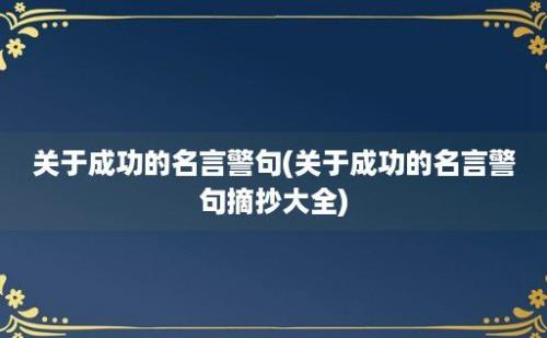 关于成功的名言警句(关于成功的名言警句摘抄大全)