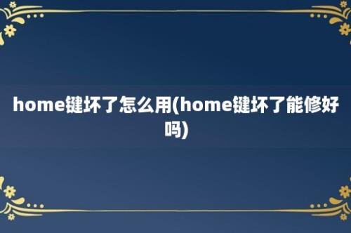 home键坏了怎么用(home键坏了能修好吗)