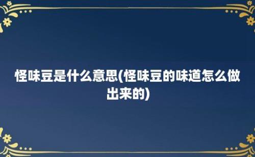 怪味豆是什么意思(怪味豆的味道怎么做出来的)