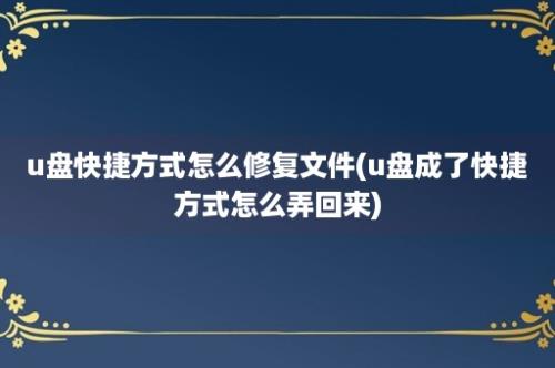 u盘快捷方式怎么修复文件(u盘成了快捷方式怎么弄回来)