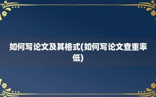 如何写论文及其格式(如何写论文查重率低)