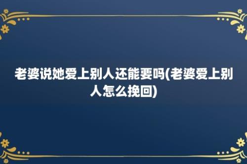 老婆说她爱上别人还能要吗(老婆爱上别人怎么挽回)