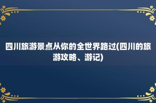 四川旅游景点从你的全世界路过(四川的旅游攻略、游记)