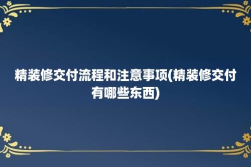 精装修交付流程和注意事项(精装修交付有哪些东西)