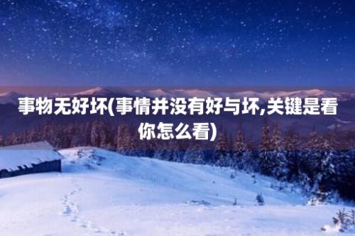 事物无好坏(事情并没有好与坏,关键是看你怎么看)