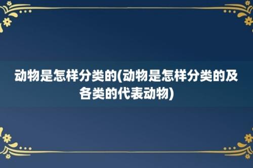 动物是怎样分类的(动物是怎样分类的及各类的代表动物)